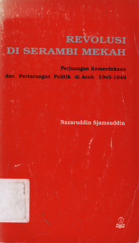 Revolusi di serambi mekah : Kisah perjuangan kemerdekaan dan pertarungan politik di Aceh 1845-1949
