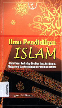 Ilmu Pendidikan Islam : Studi kasus terhadap struktur ilmu, kurikulum,metodologi dan kelembagaan pendidikan Islam