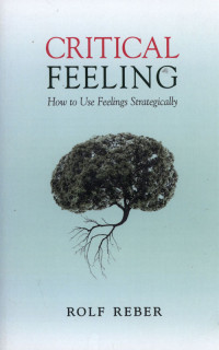 Critical Feeling : How To Use Feelings Strategically.