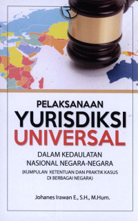 Pelaksanaan Yurisdiksi Universal dalam Kedaulatan Nasional Negara-negara : Kumpulan ketentuan dan praktik kasus di berbagai negara.