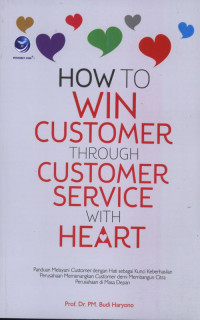 How To Win Customer Through Customer Service With Heart : Panduan Melayani Customer dengan Hati Sebagai Kunci Keberhasilan Perusahaan Memenangkan Customer Untuk Membangun Citra Perusahaan di Masa Depan