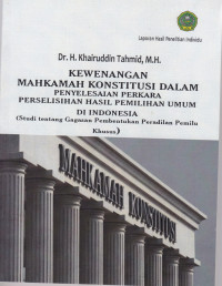 Kewenangan mahkamah konstitusi dalam peyelesaian perkara perselisihan hasil pemilihan umum di Indonesia (studi tentang gagasan pembentukan peradilan pemilu khusus)