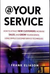 @Your Service How To Attract New Customers, Increase Sales, And Grow Your Business Using Simple Customer Service Techniques