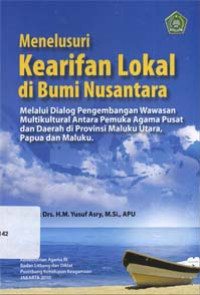 Menelusuri kearifan lokal di bumi nusantara : Melalui dialog multikultural antara pemuka agama pusat dan daerah di provinsi Maluku Utara, Papua dan maluku