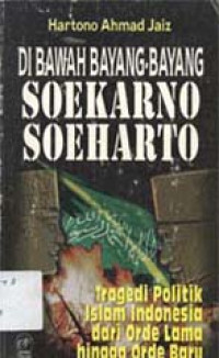 Di bawah bayang-bayang Soekarno-Soeharto: Tragedi politik Islam Indonesia dari Orde Lama hingga Orde Baru