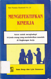 Mengefektifkan kinerja : Saran untuk menghadapi 44 jenis orang yang menimbulkan masalah di lingkungan kerja