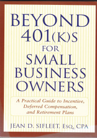 Beyond 401 (k ) s for small business owners : A Practical guide to incentive, deferred compensation, and retirement plans