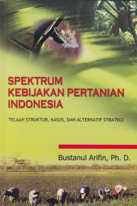 Spektrum Kebijakan Pertanian Indonesia : Telaah Struktur, Kasus, dan Alternatif Strategi.