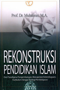 Rekonstruksi Pendidikan Islam : dari Paradigma Pengembangan, Manajemen Kelembagaan, Kurikulum hingga Strategi Pembelajaran.