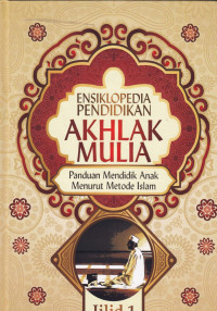 Ensiklopedia Pendidikan Akhlak Mulia : Panduan mendidik anak menurut metode Islam Jil.1