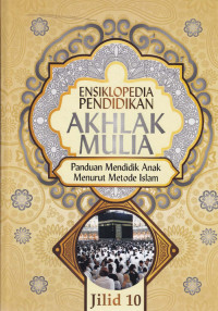 Ensiklopedia Pendidikan Akhlak Mulia : Panduan mendidik anak menurut metode Islam Jil.10