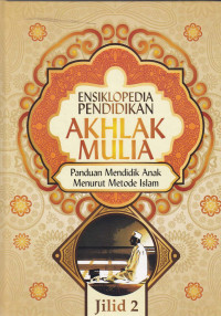 Ensiklopedia Pendidikan Akhlak Mulia : Panduan mendidik anak menurut metode Islam Jil.2