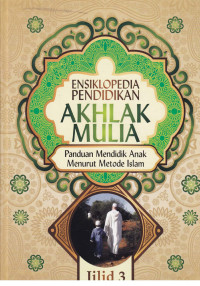 Ensiklopedia Pendidikan Akhlak Mulia : Panduan mendidik anak menurut metode Islam Jil.3