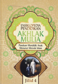 Ensiklopedia Pendidikan Akhlak Mulia : Panduan mendidik anak menurut metode Islam Jil.4