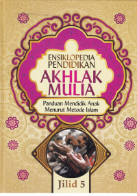 Ensiklopedia Pendidikan Akhlak Mulia : Panduan mendidik anak menurut metode Islam Jil.5