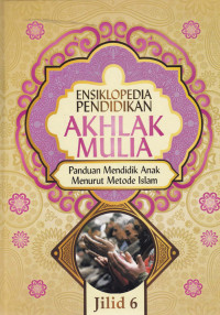 Ensiklopedia Pendidikan Akhlak Mulia : Panduan mendidik anak menurut metode Islam Jil.6