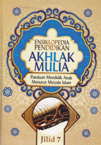 Ensiklopedia Pendidikan Akhlak Mulia : Panduan mendidik anak menurut metode Islam Jil.7