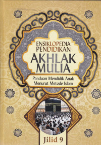 Ensiklopedia Pendidikan Akhlak Mulia : Panduan mendidik anak menurut metode Islam Jil.9