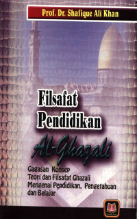 Filsafat Pendidikan Islam Al-Ghazali : Gagasan konsep teori dan filsafat Ghazali mengenai pendidikan, pengetahuan dan belajar.